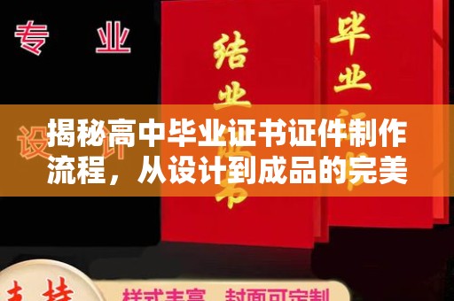 威海揭秘高中毕业证书证件制作流程，从设计到成品的完美蜕变
